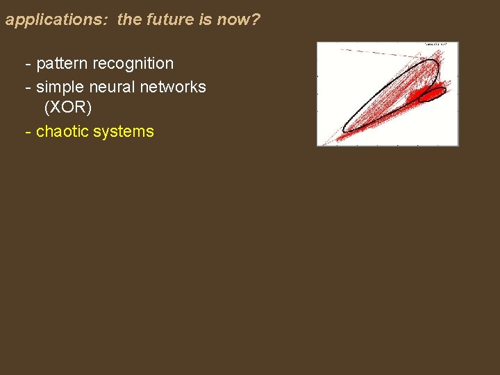 applications: the future is now? - pattern recognition - simple neural networks (XOR) -