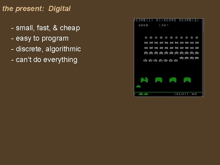 the present: Digital - small, fast, & cheap - easy to program - discrete,