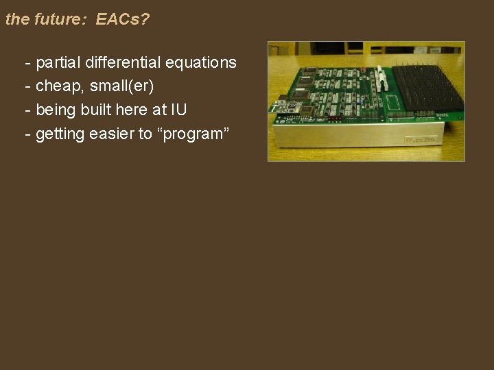 the future: EACs? - partial differential equations - cheap, small(er) - being built here