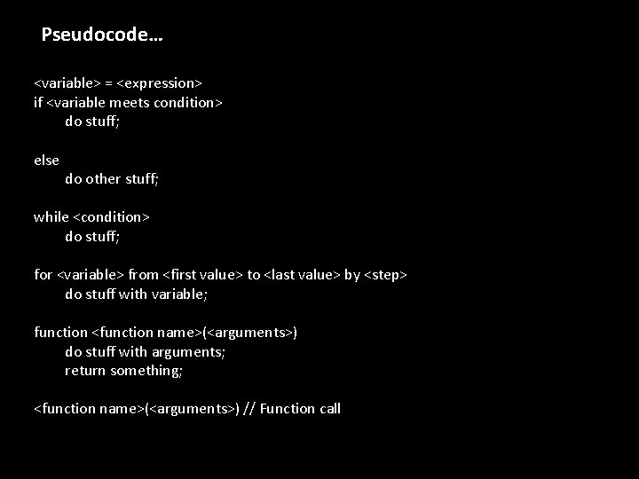 Pseudocode… <variable> = <expression> if <variable meets condition> do stuff; else do other stuff;