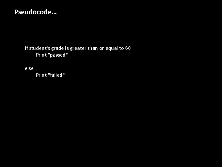 Pseudocode… If student's grade is greater than or equal to 60 Print "passed" else