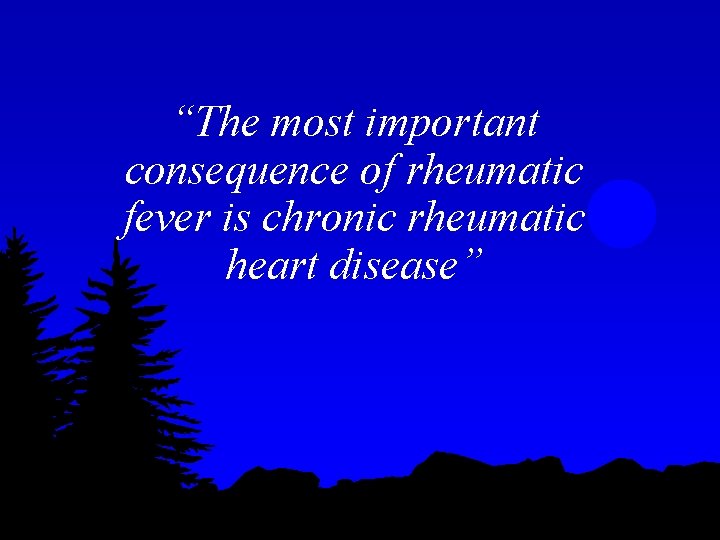 “The most important consequence of rheumatic fever is chronic rheumatic heart disease” 