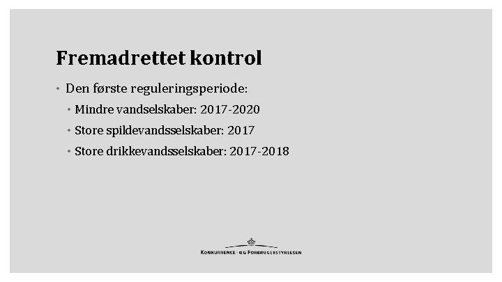 Fremadrettet kontrol • Den første reguleringsperiode: • Mindre vandselskaber: 2017 -2020 • Store spildevandsselskaber: