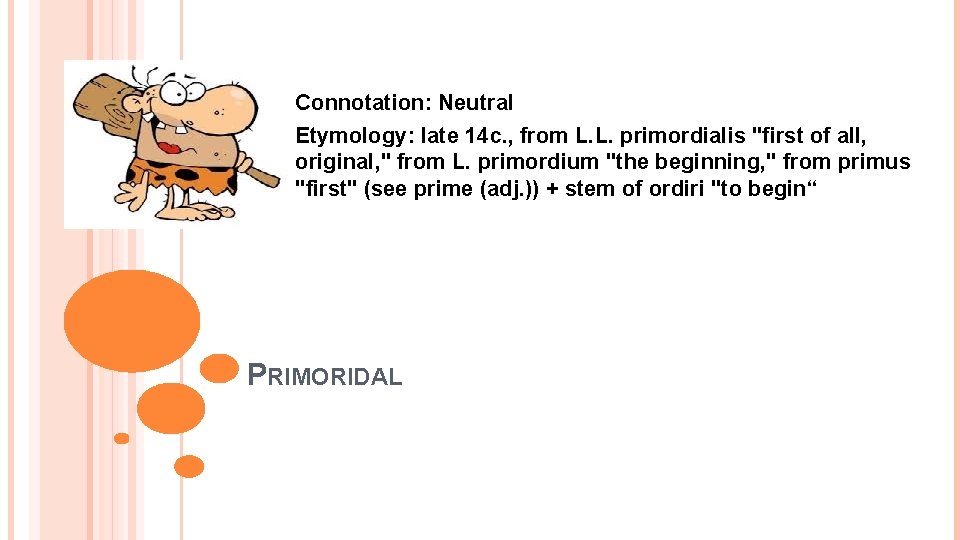 Connotation: Neutral Etymology: late 14 c. , from L. L. primordialis "first of all,