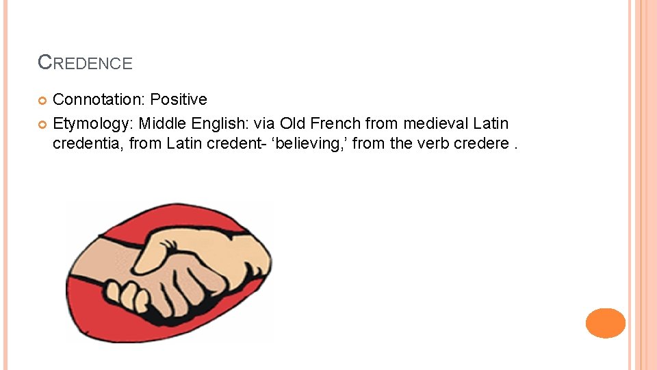 CREDENCE Connotation: Positive Etymology: Middle English: via Old French from medieval Latin credentia, from