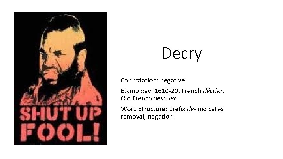 Decry Connotation: negative Etymology: 1610 -20; French décrier, Old French descrier Word Structure: prefix