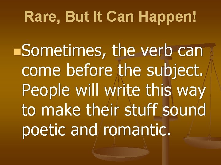 Rare, But It Can Happen! n. Sometimes, the verb can come before the subject.