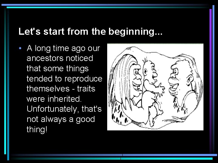 Let's start from the beginning. . . • A long time ago our ancestors