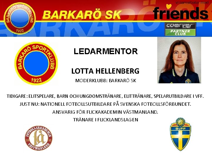 LEDARMENTOR LOTTA HELLENBERG MODERKLUBB: BARKARÖ SK TIDIGARE: ELITSPELARE, BARN OCH UNGDOMSTRÄNARE, ELITTRÄNARE, SPELARUTBILDARE I
