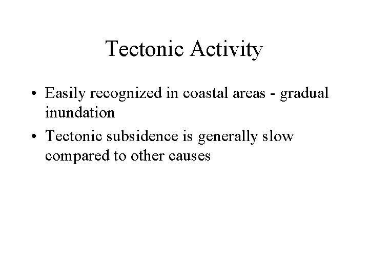 Tectonic Activity • Easily recognized in coastal areas - gradual inundation • Tectonic subsidence