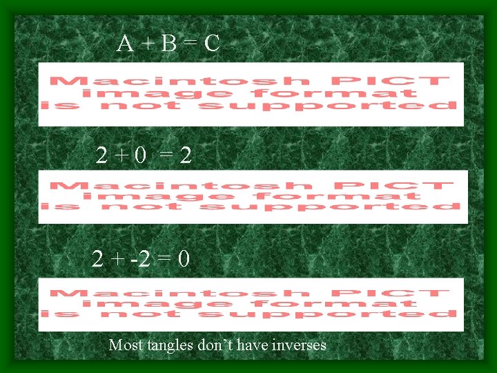 A+B=C 2+0 =2 2 + -2 = 0 Most tangles don’t have inverses 