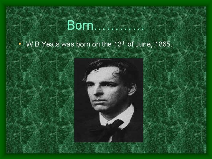 Born………… • W. B Yeats was born on the 13 th of June, 1865.