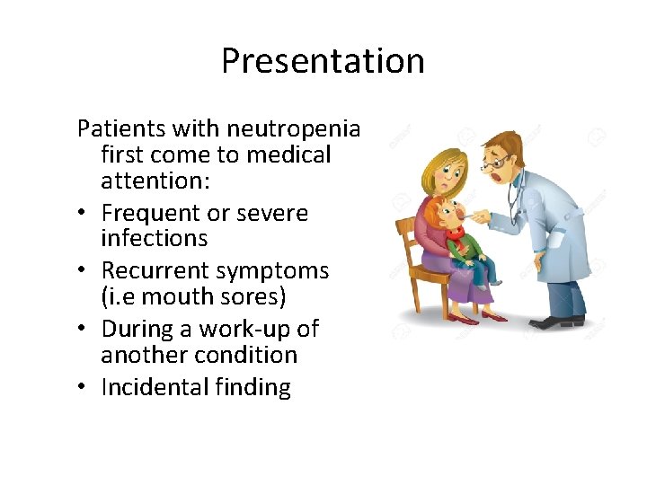 Presentation Patients with neutropenia first come to medical attention: • Frequent or severe infections