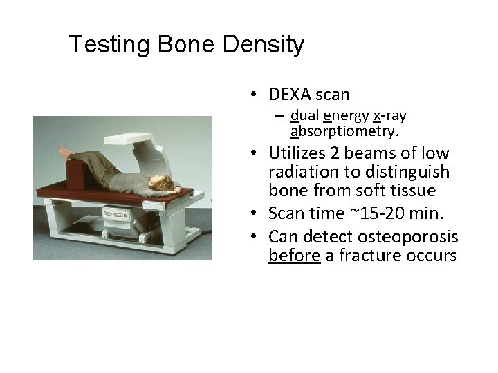 Testing Bone Density • DEXA scan – dual energy x-ray absorptiometry. • Utilizes 2