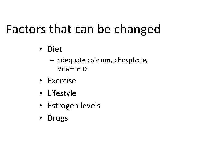 Factors that can be changed • Diet – adequate calcium, phosphate, Vitamin D •