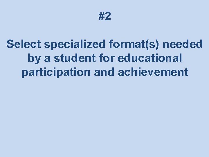 #2 Select specialized format(s) needed by a student for educational participation and achievement 
