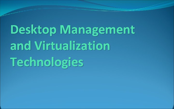 Desktop Management and Virtualization Technologies 