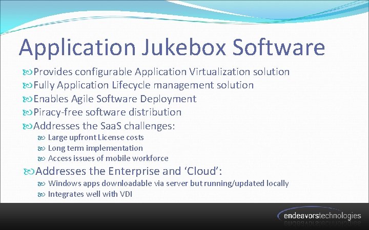 Application Jukebox Software Provides configurable Application Virtualization solution Fully Application Lifecycle management solution Enables