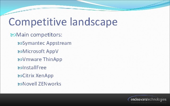 Competitive landscape Main competitors: Symantec Appstream Microsoft App. V Vmware Thin. App Install. Free