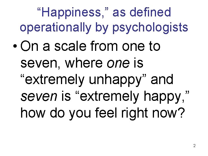 “Happiness, ” as defined operationally by psychologists • On a scale from one to
