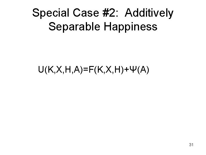 Special Case #2: Additively Separable Happiness U(K, X, H, A)=F(K, X, H)+Ψ(A) 31 