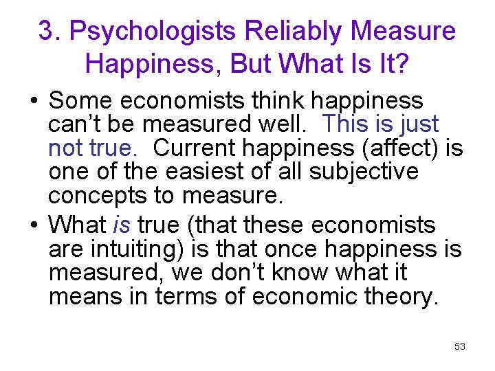 3. Psychologists Reliably Measure Happiness, But What Is It? • Some economists think happiness