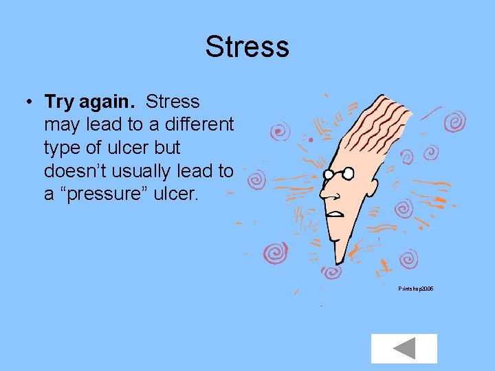 Stress • Try again. Stress may lead to a different type of ulcer but