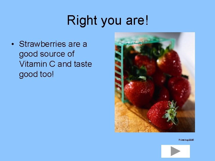 Right you are! • Strawberries are a good source of Vitamin C and taste