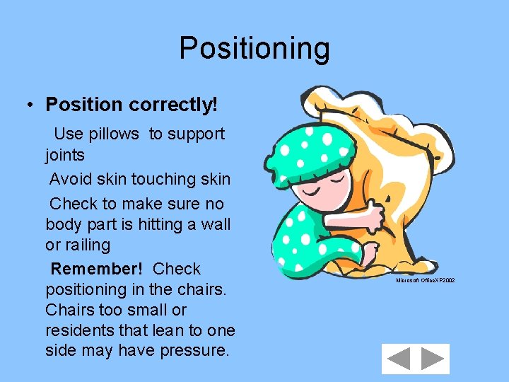 Positioning • Position correctly! Use pillows to support joints Avoid skin touching skin Check