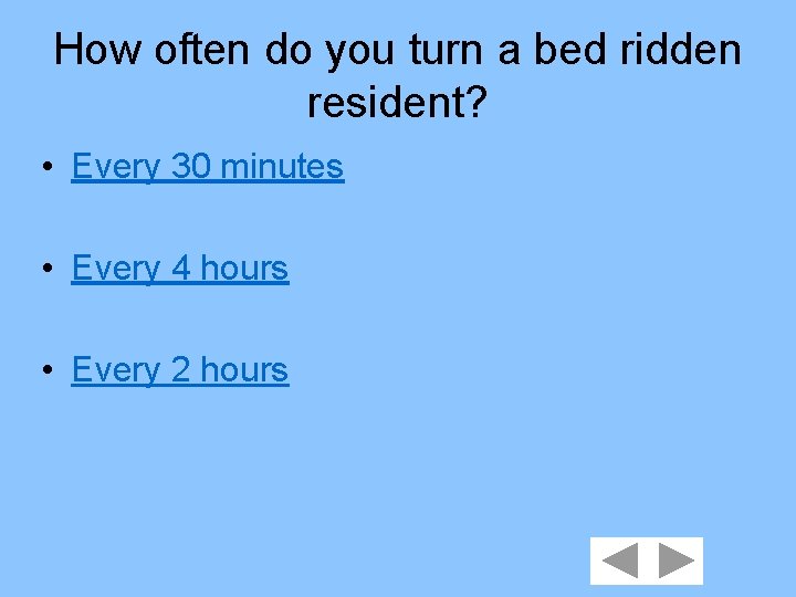 How often do you turn a bed ridden resident? • Every 30 minutes •