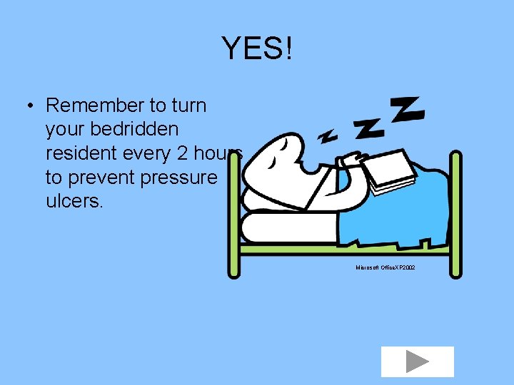 YES! • Remember to turn your bedridden resident every 2 hours to prevent pressure