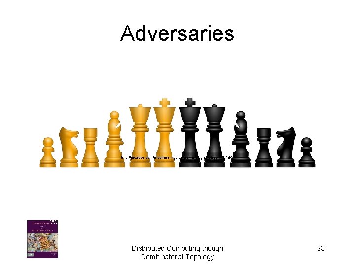 Adversaries http: //pixabay. com/en/chess-figures-game-play-strategy-145184/ Walt Disney Distributed Computing though Combinatorial Topology 23 