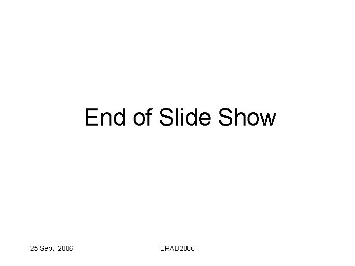 End of Slide Show 25 Sept. 2006 ERAD 2006 
