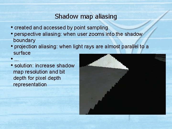 Shadow map aliasing • created and accessed by point sampling • perspective aliasing: when