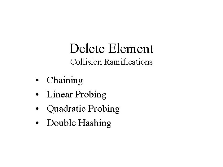 Delete Element Collision Ramifications • • Chaining Linear Probing Quadratic Probing Double Hashing 