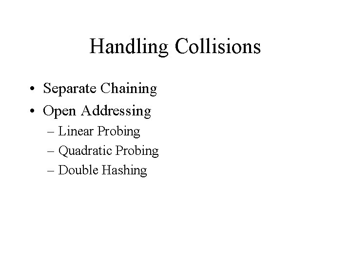 Handling Collisions • Separate Chaining • Open Addressing – Linear Probing – Quadratic Probing