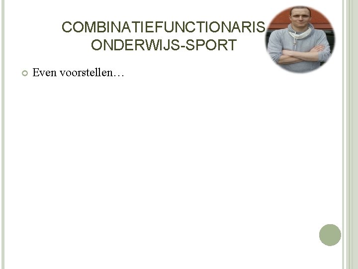 COMBINATIEFUNCTIONARIS ONDERWIJS-SPORT Even voorstellen… 