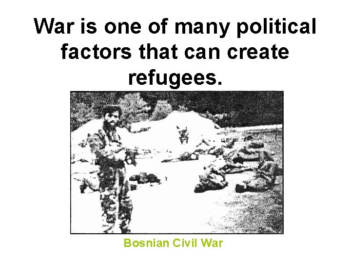 War is one of many political factors that can create refugees. Bosnian Civil War