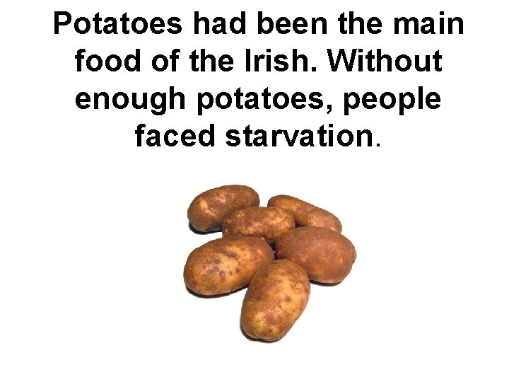 Potatoes had been the main food of the Irish. Without enough potatoes, people faced