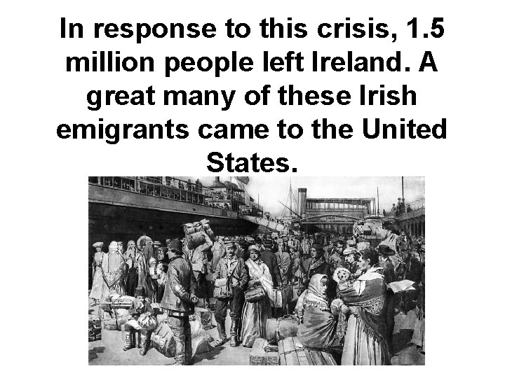 In response to this crisis, 1. 5 million people left Ireland. A great many