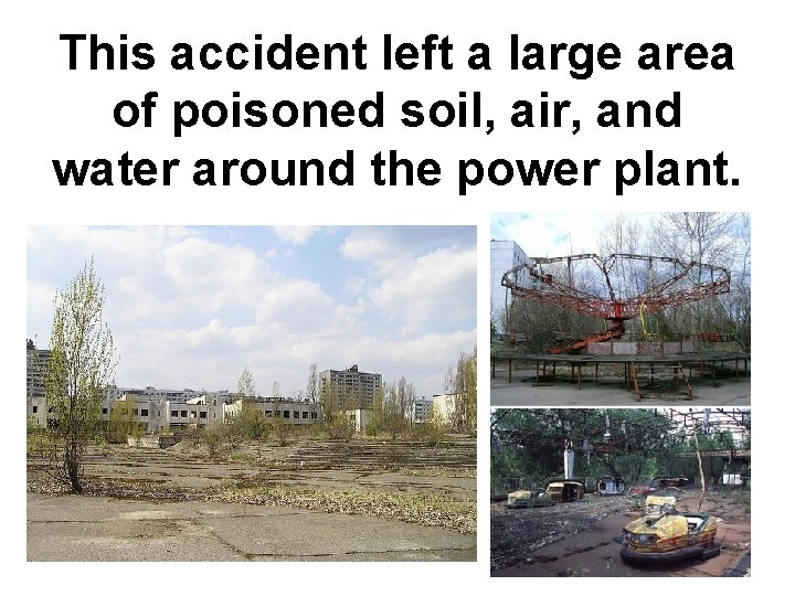 This accident left a large area of poisoned soil, air, and water around the