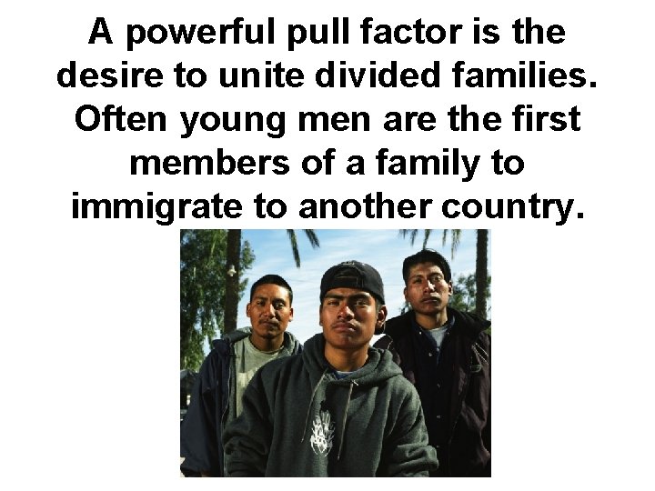 A powerful pull factor is the desire to unite divided families. Often young men
