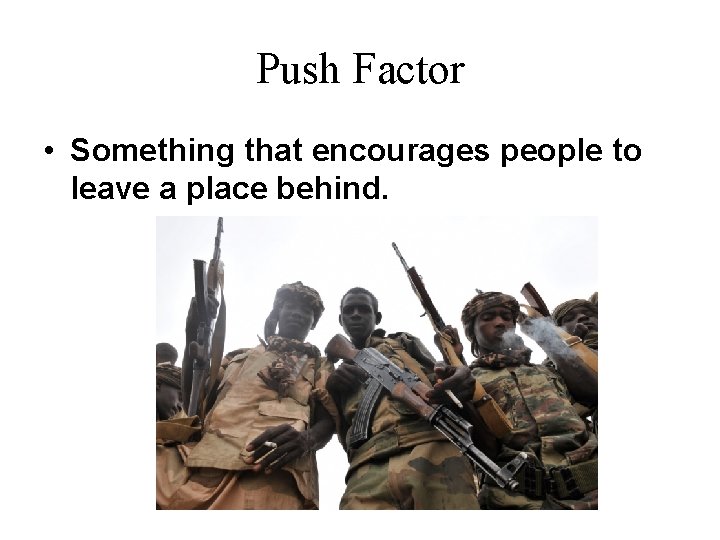 Push Factor • Something that encourages people to leave a place behind. 