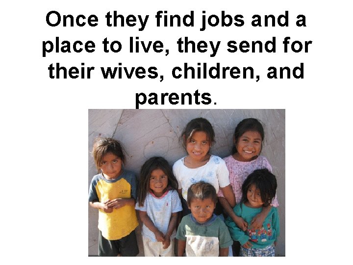 Once they find jobs and a place to live, they send for their wives,