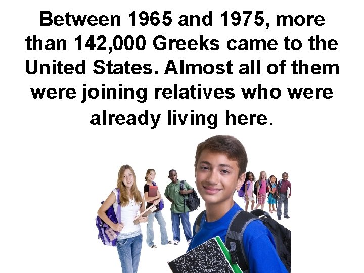Between 1965 and 1975, more than 142, 000 Greeks came to the United States.