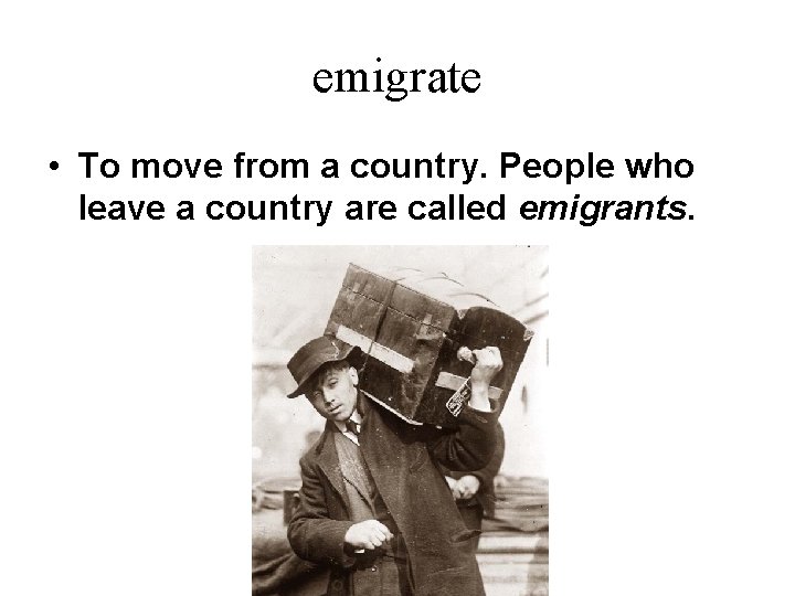 emigrate • To move from a country. People who leave a country are called
