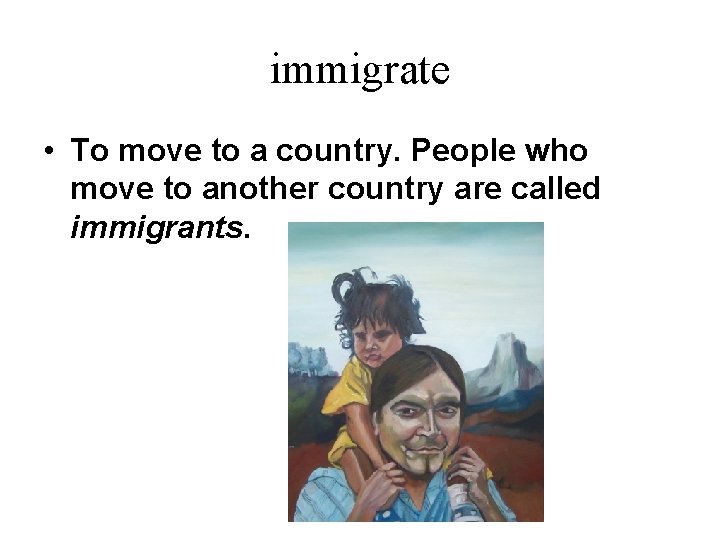 immigrate • To move to a country. People who move to another country are