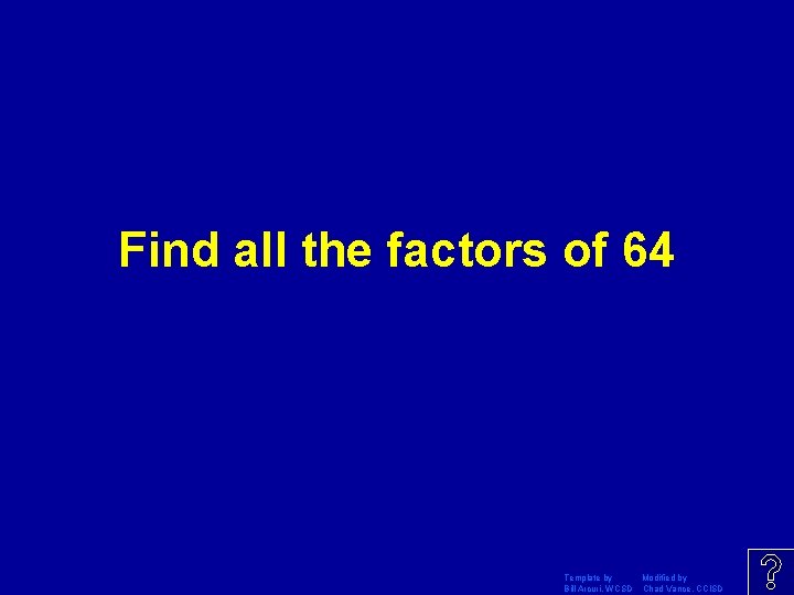 Find all the factors of 64 Template by Modified by Bill Arcuri, WCSD Chad