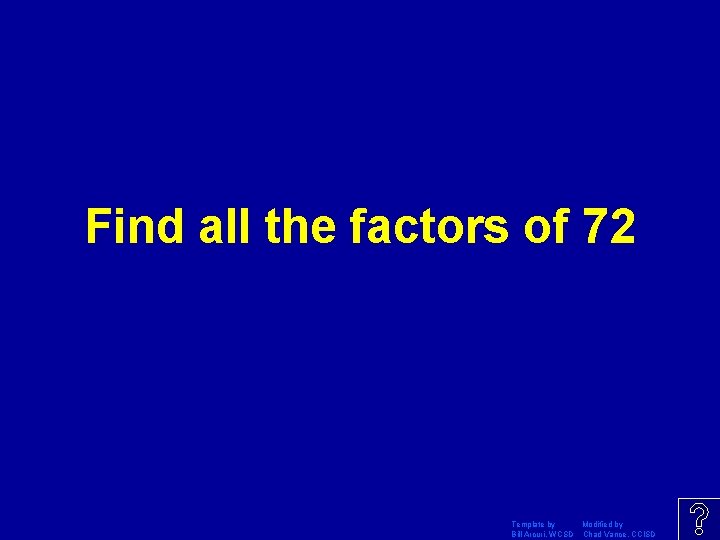 Find all the factors of 72 Template by Modified by Bill Arcuri, WCSD Chad