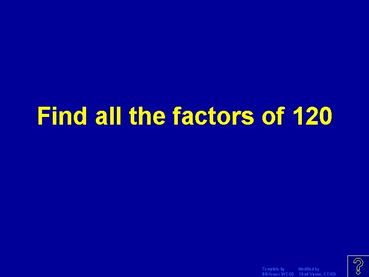 Find all the factors of 120 Template by Modified by Bill Arcuri, WCSD Chad